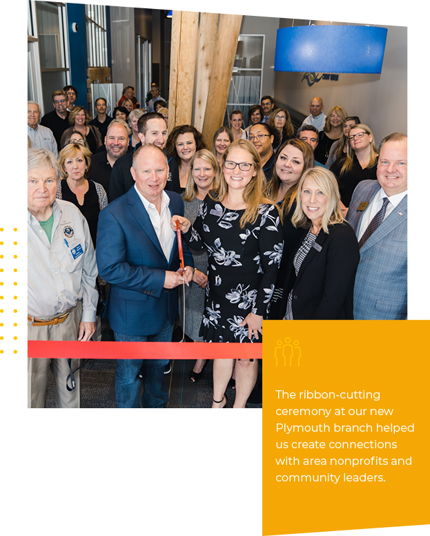 The ribbon-cutting ceremony at our new Plymouth branch helped us create connections with area nonprofits and community leaders.
